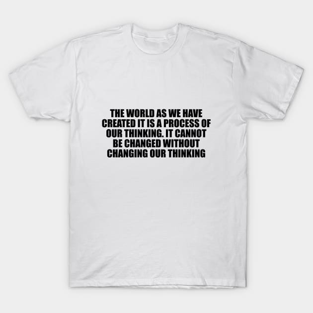 The world as we have created it is a process of our thinking T-Shirt by D1FF3R3NT